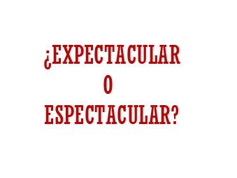 cmo se escribe espectacular|Como se escribe espectacular o expectacular